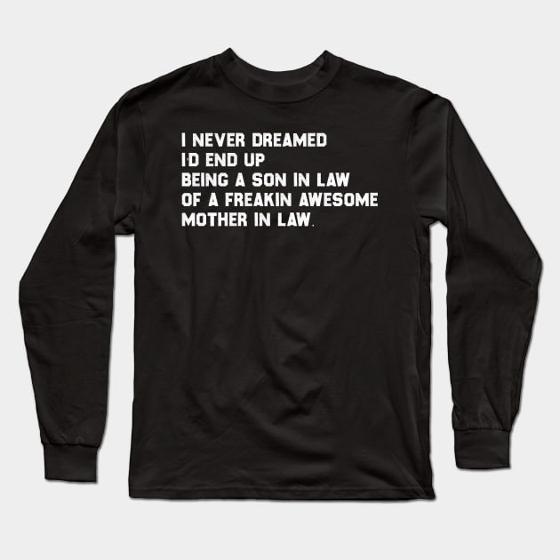 i never dreamed i'd end up being a son in law of a freakin awesome mother in law - best funny gift humot meme typograpy present for mom dad son daughter sister brother family love Long Sleeve T-Shirt by tee-shirter